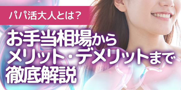 パパ活大人とは？お手当相場からメリット・デメリットまで徹底解説